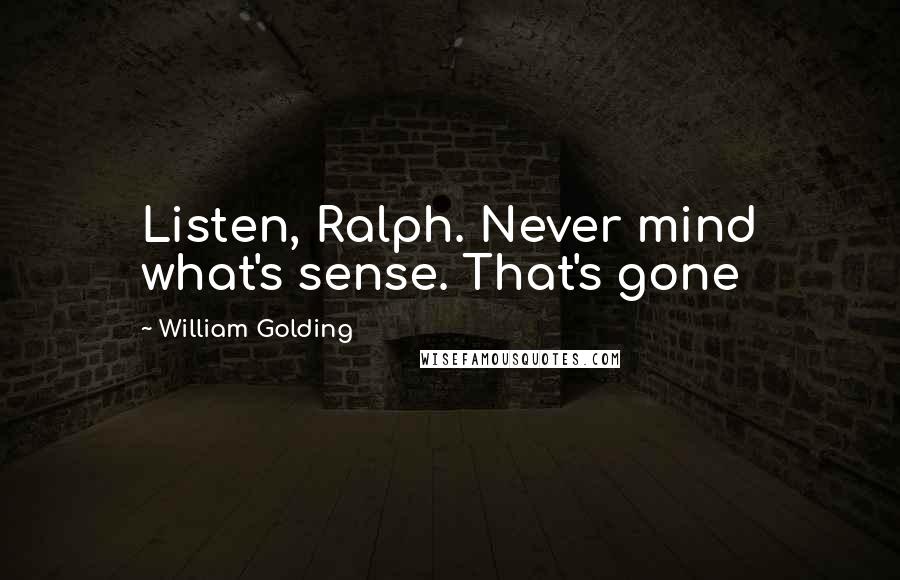 William Golding Quotes: Listen, Ralph. Never mind what's sense. That's gone