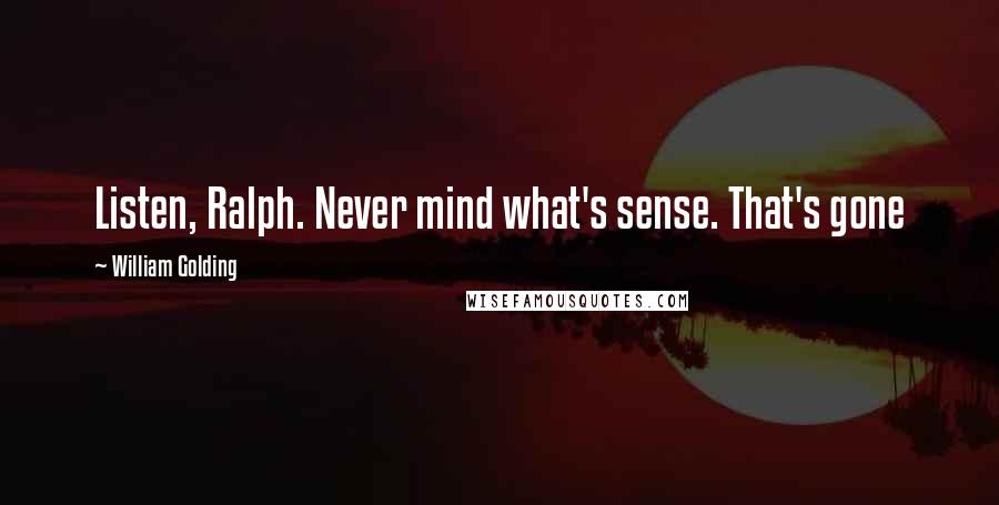 William Golding Quotes: Listen, Ralph. Never mind what's sense. That's gone