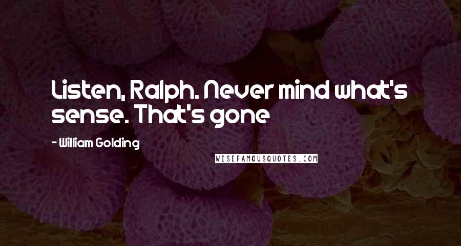 William Golding Quotes: Listen, Ralph. Never mind what's sense. That's gone