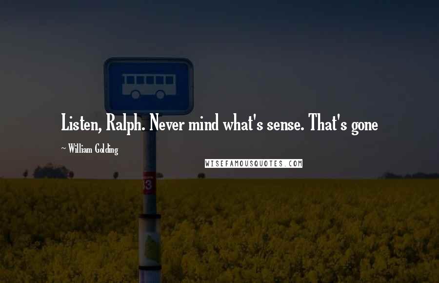 William Golding Quotes: Listen, Ralph. Never mind what's sense. That's gone