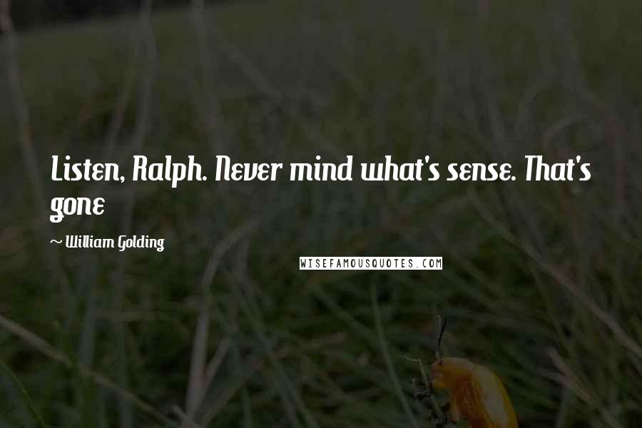 William Golding Quotes: Listen, Ralph. Never mind what's sense. That's gone