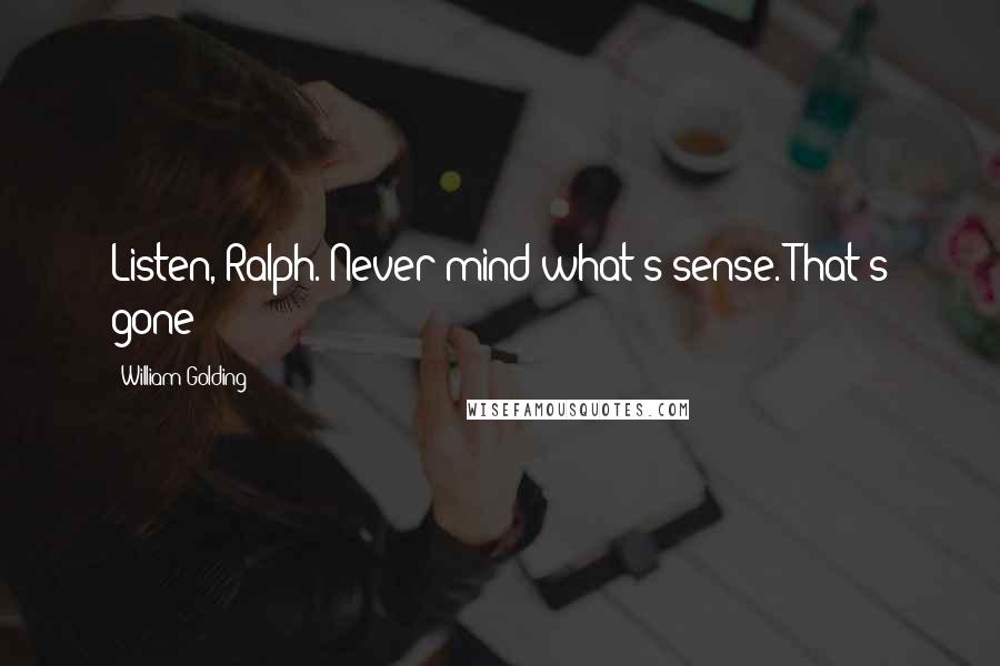 William Golding Quotes: Listen, Ralph. Never mind what's sense. That's gone