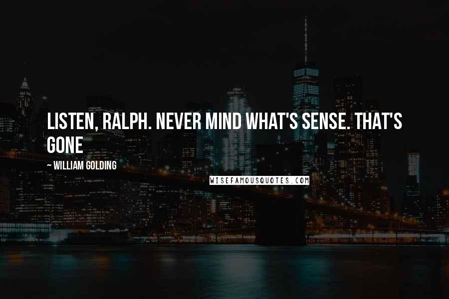 William Golding Quotes: Listen, Ralph. Never mind what's sense. That's gone