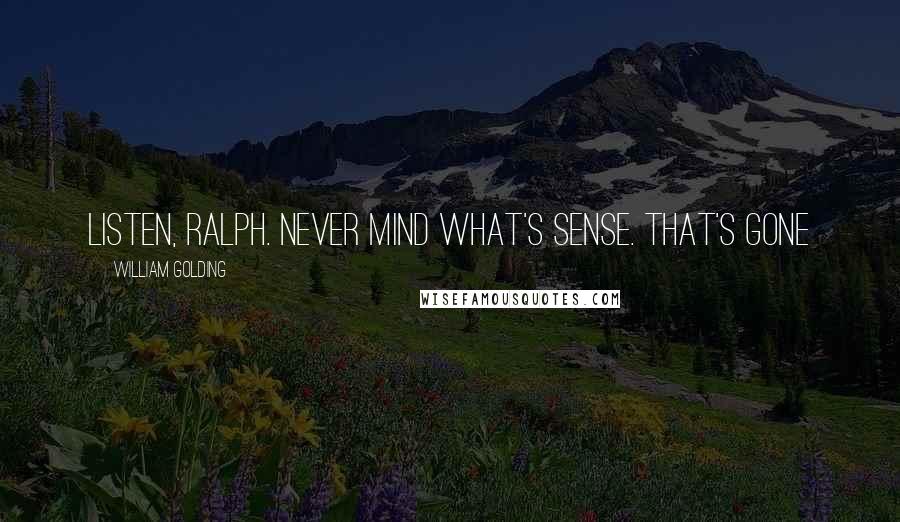William Golding Quotes: Listen, Ralph. Never mind what's sense. That's gone