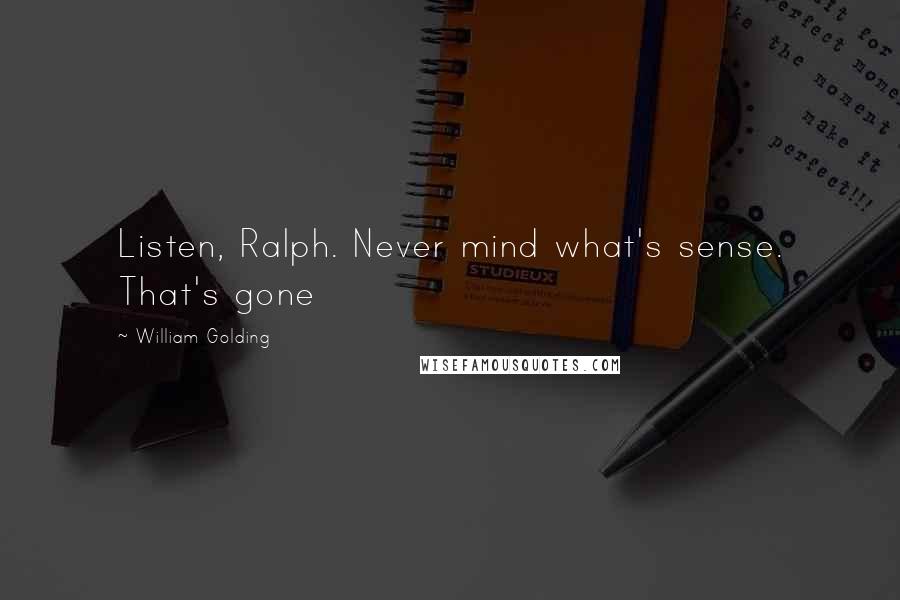 William Golding Quotes: Listen, Ralph. Never mind what's sense. That's gone