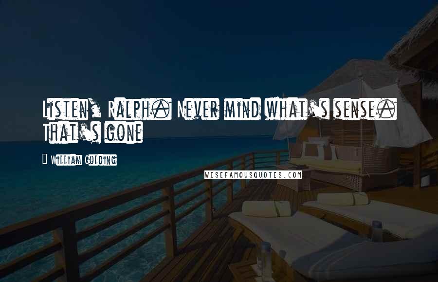 William Golding Quotes: Listen, Ralph. Never mind what's sense. That's gone