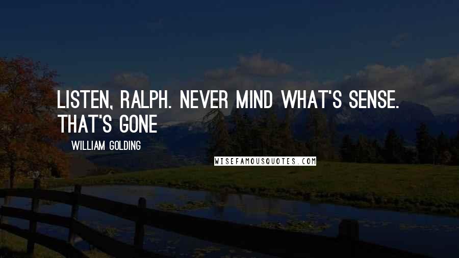 William Golding Quotes: Listen, Ralph. Never mind what's sense. That's gone