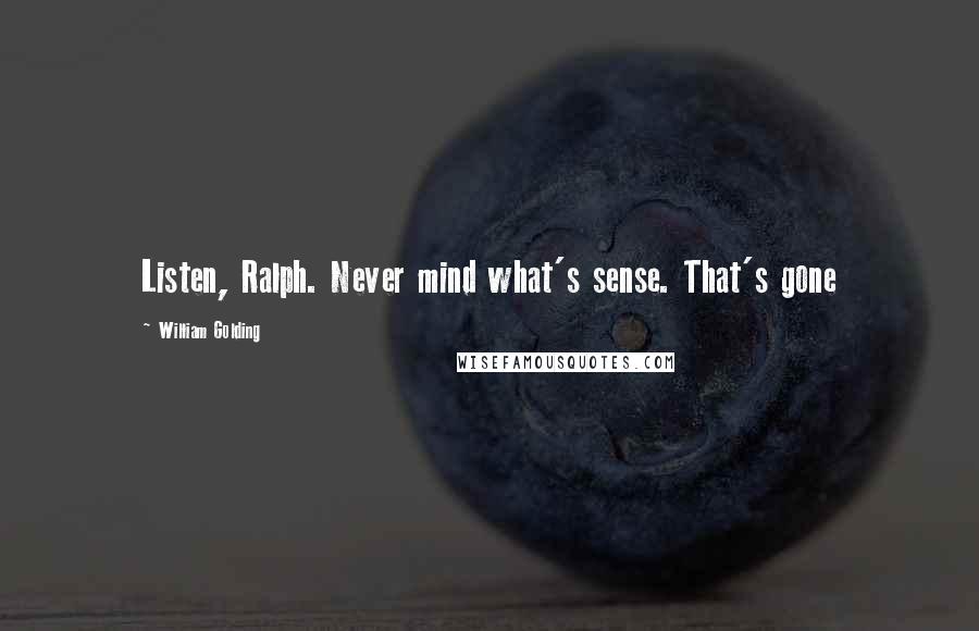 William Golding Quotes: Listen, Ralph. Never mind what's sense. That's gone