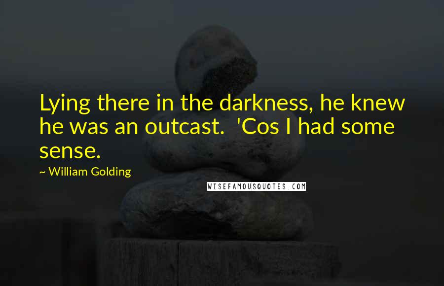 William Golding Quotes: Lying there in the darkness, he knew he was an outcast. 'Cos I had some sense.