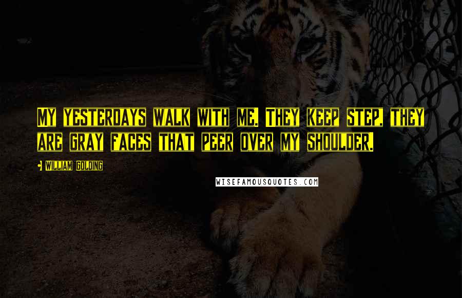 William Golding Quotes: My yesterdays walk with me. They keep step, they are gray faces that peer over my shoulder.