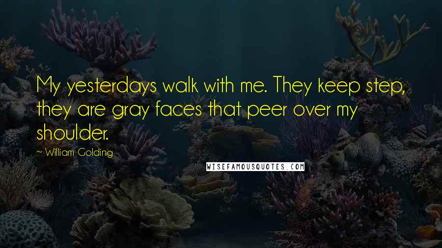 William Golding Quotes: My yesterdays walk with me. They keep step, they are gray faces that peer over my shoulder.