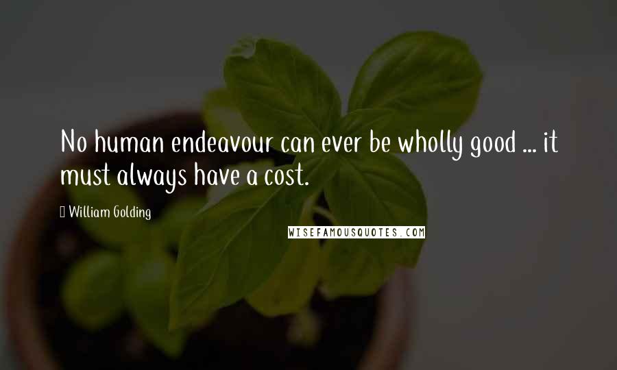 William Golding Quotes: No human endeavour can ever be wholly good ... it must always have a cost.