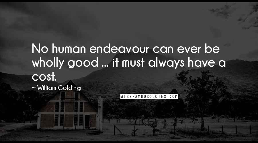 William Golding Quotes: No human endeavour can ever be wholly good ... it must always have a cost.