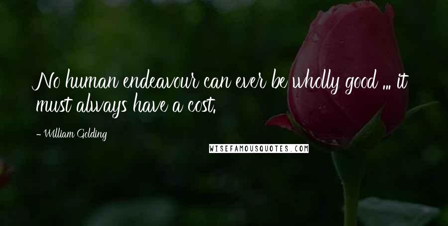 William Golding Quotes: No human endeavour can ever be wholly good ... it must always have a cost.