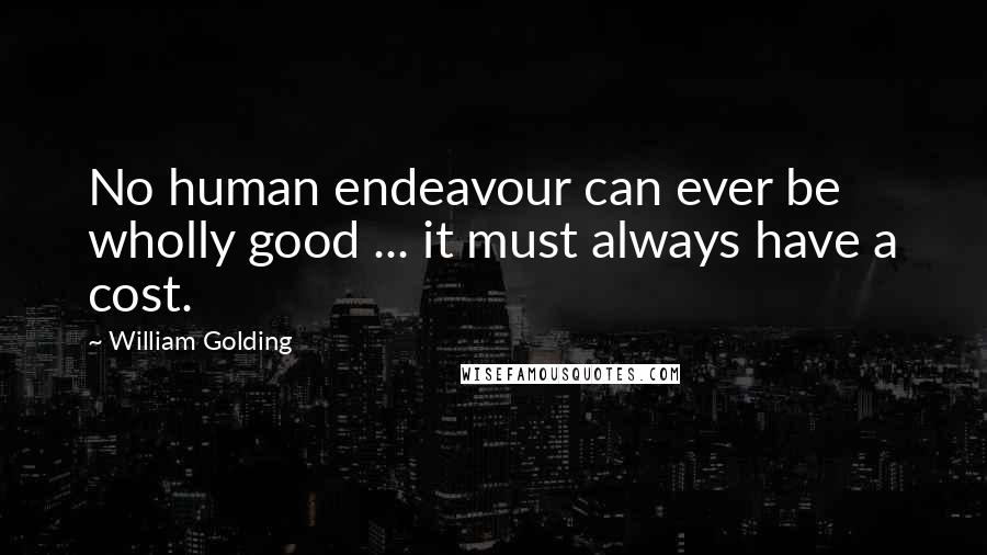 William Golding Quotes: No human endeavour can ever be wholly good ... it must always have a cost.
