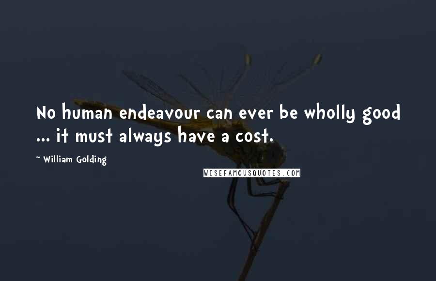 William Golding Quotes: No human endeavour can ever be wholly good ... it must always have a cost.