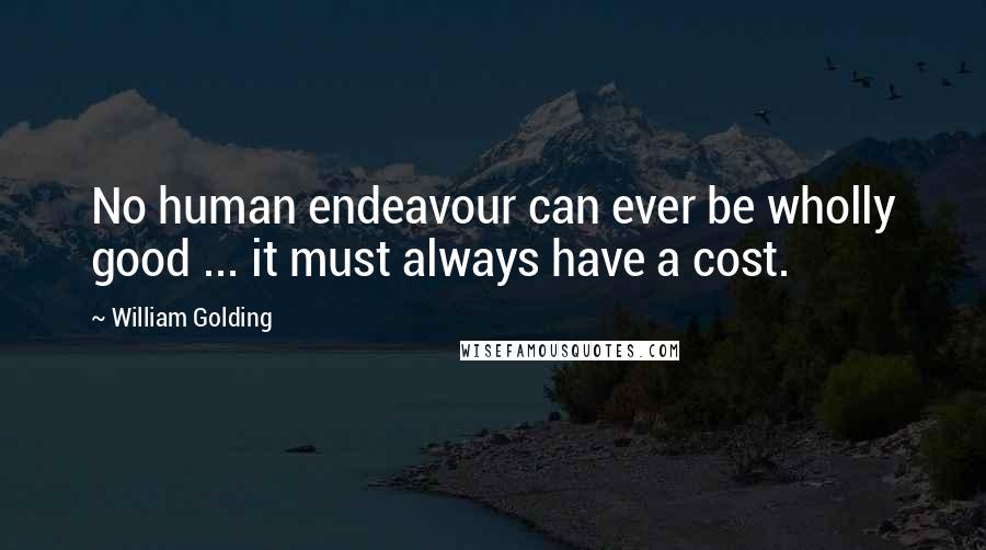 William Golding Quotes: No human endeavour can ever be wholly good ... it must always have a cost.