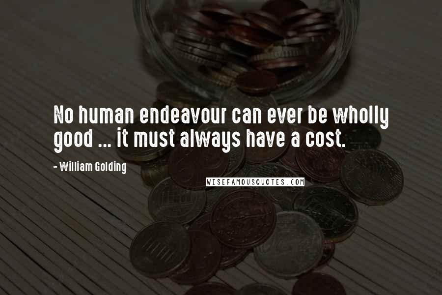 William Golding Quotes: No human endeavour can ever be wholly good ... it must always have a cost.