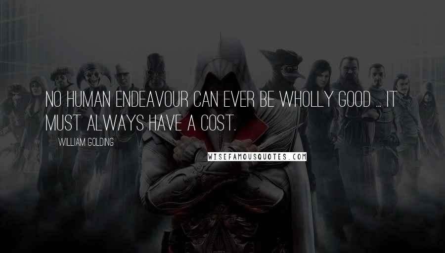 William Golding Quotes: No human endeavour can ever be wholly good ... it must always have a cost.