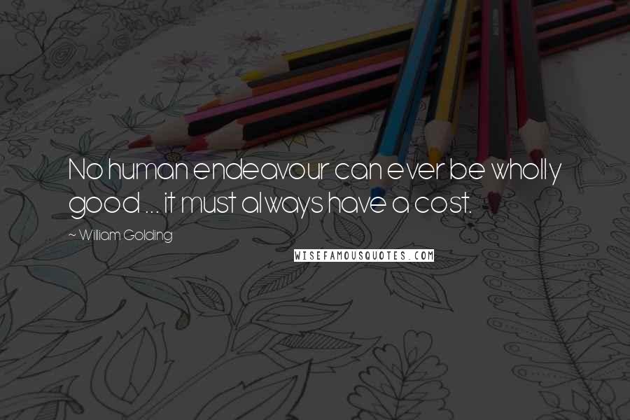 William Golding Quotes: No human endeavour can ever be wholly good ... it must always have a cost.