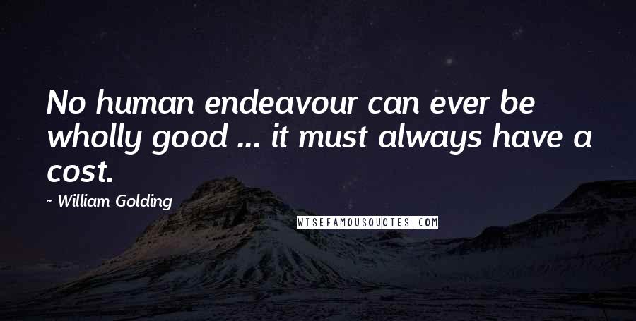 William Golding Quotes: No human endeavour can ever be wholly good ... it must always have a cost.