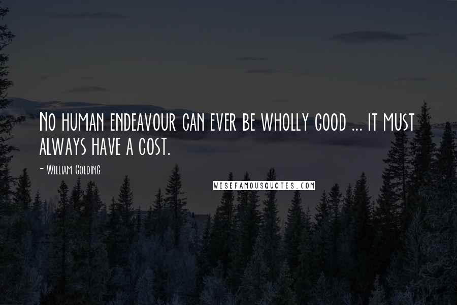 William Golding Quotes: No human endeavour can ever be wholly good ... it must always have a cost.