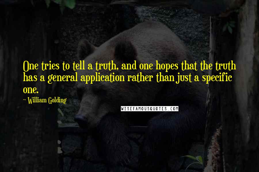 William Golding Quotes: One tries to tell a truth, and one hopes that the truth has a general application rather than just a specific one.