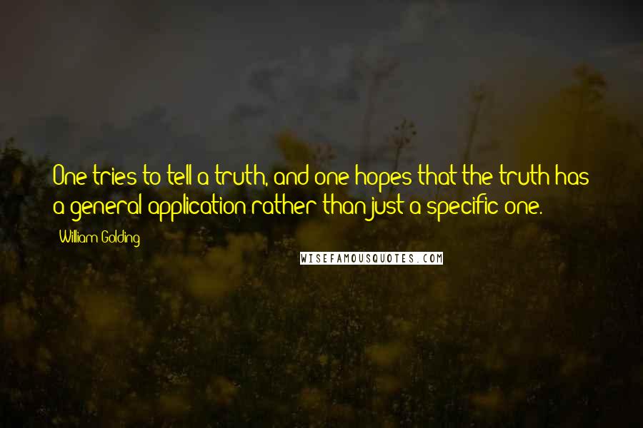 William Golding Quotes: One tries to tell a truth, and one hopes that the truth has a general application rather than just a specific one.