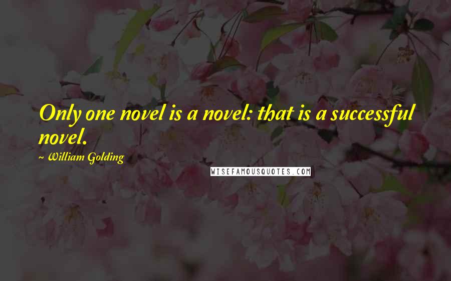 William Golding Quotes: Only one novel is a novel: that is a successful novel.