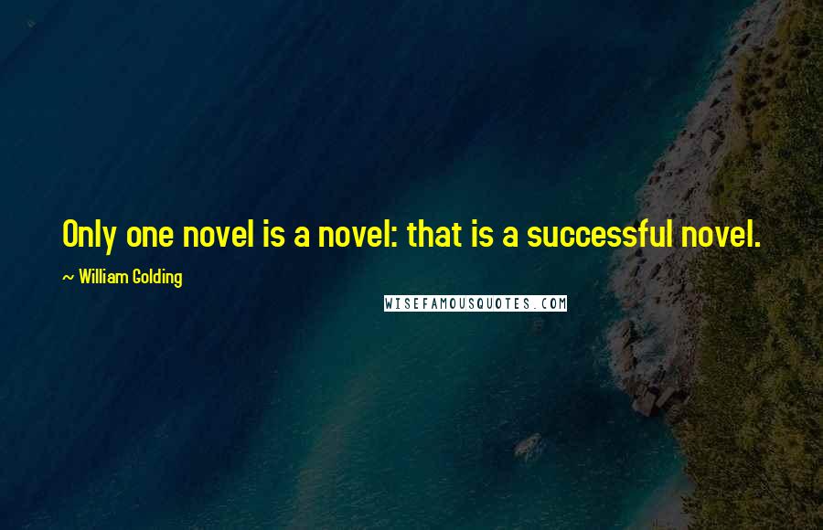 William Golding Quotes: Only one novel is a novel: that is a successful novel.