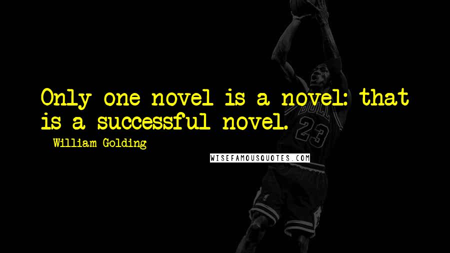 William Golding Quotes: Only one novel is a novel: that is a successful novel.