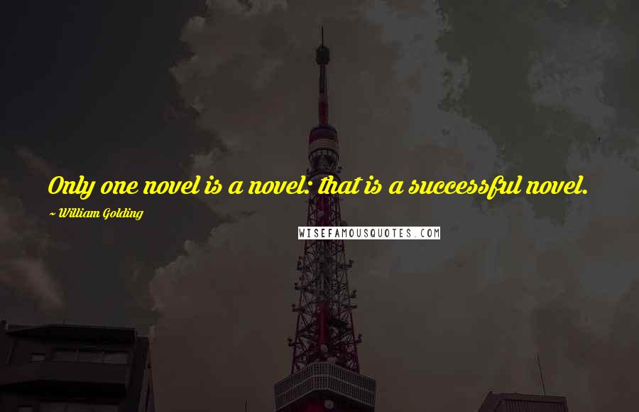William Golding Quotes: Only one novel is a novel: that is a successful novel.