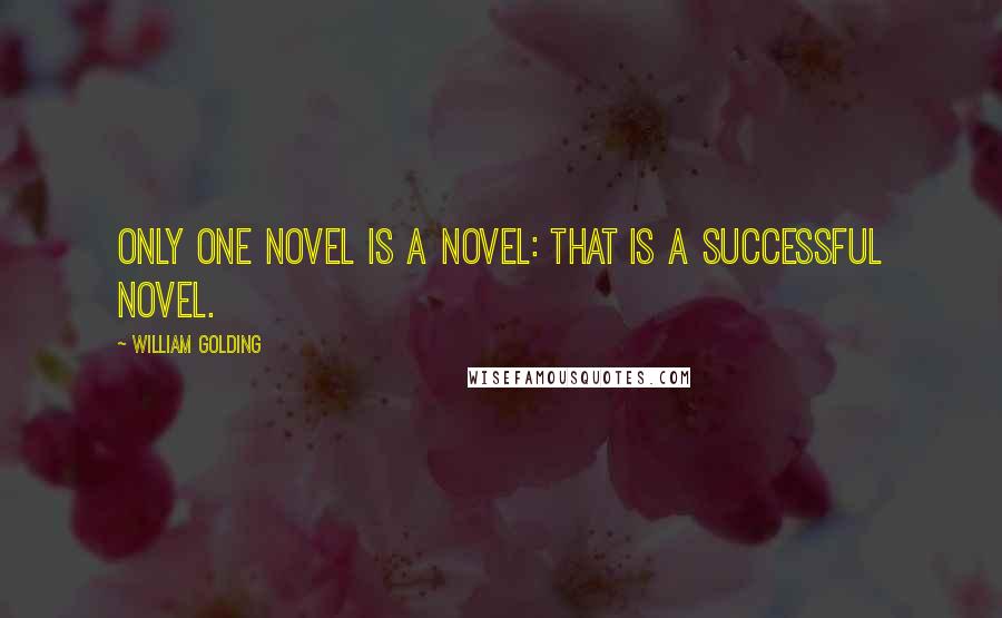 William Golding Quotes: Only one novel is a novel: that is a successful novel.