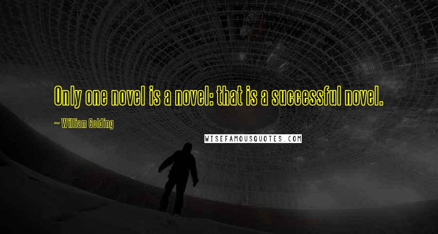 William Golding Quotes: Only one novel is a novel: that is a successful novel.
