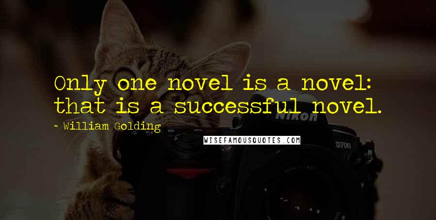 William Golding Quotes: Only one novel is a novel: that is a successful novel.