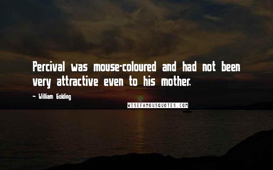William Golding Quotes: Percival was mouse-coloured and had not been very attractive even to his mother.