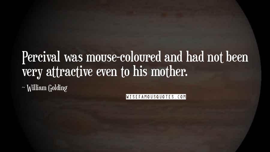 William Golding Quotes: Percival was mouse-coloured and had not been very attractive even to his mother.