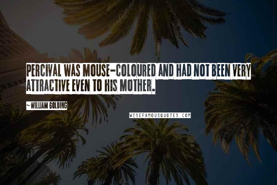 William Golding Quotes: Percival was mouse-coloured and had not been very attractive even to his mother.