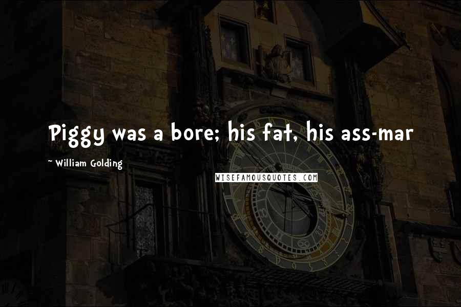 William Golding Quotes: Piggy was a bore; his fat, his ass-mar