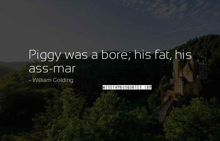 William Golding Quotes: Piggy was a bore; his fat, his ass-mar