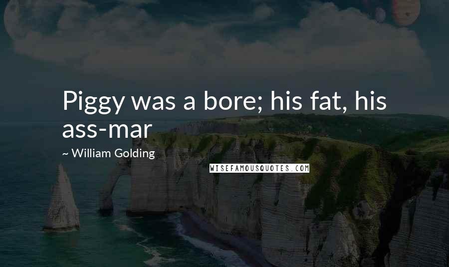 William Golding Quotes: Piggy was a bore; his fat, his ass-mar