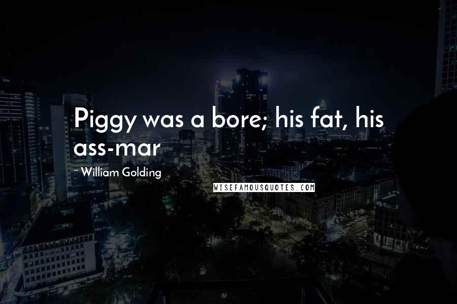 William Golding Quotes: Piggy was a bore; his fat, his ass-mar