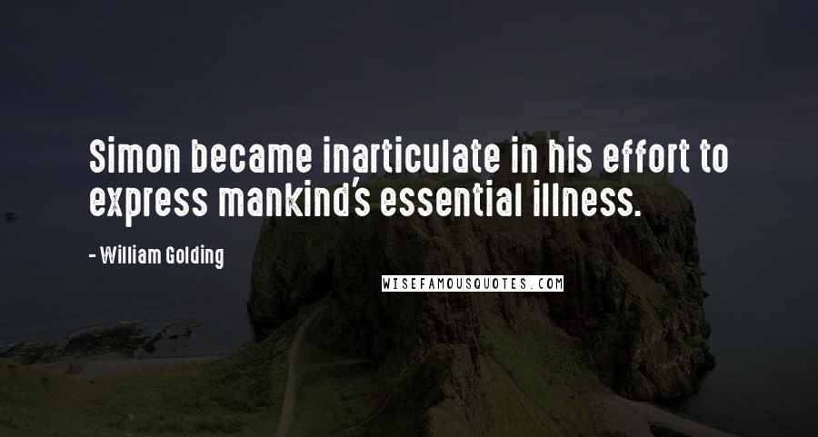 William Golding Quotes: Simon became inarticulate in his effort to express mankind's essential illness.