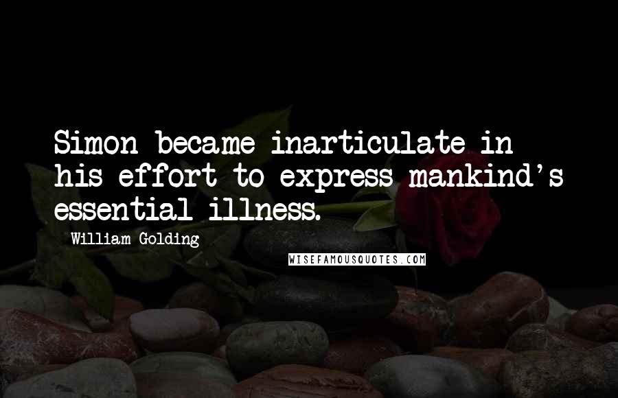 William Golding Quotes: Simon became inarticulate in his effort to express mankind's essential illness.