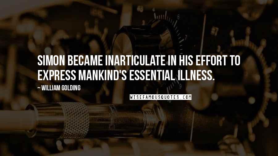 William Golding Quotes: Simon became inarticulate in his effort to express mankind's essential illness.