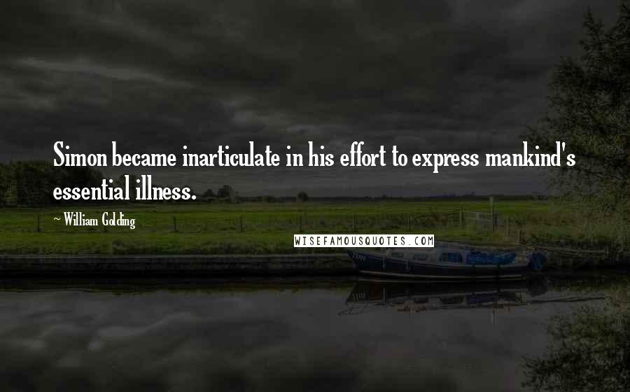 William Golding Quotes: Simon became inarticulate in his effort to express mankind's essential illness.