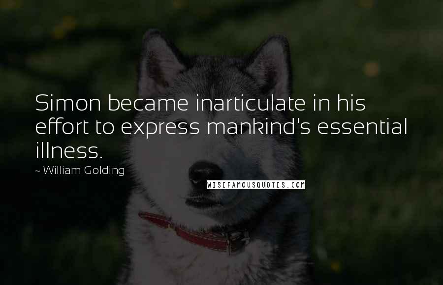 William Golding Quotes: Simon became inarticulate in his effort to express mankind's essential illness.