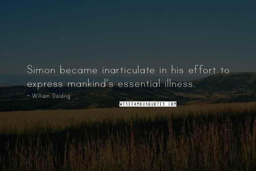 William Golding Quotes: Simon became inarticulate in his effort to express mankind's essential illness.