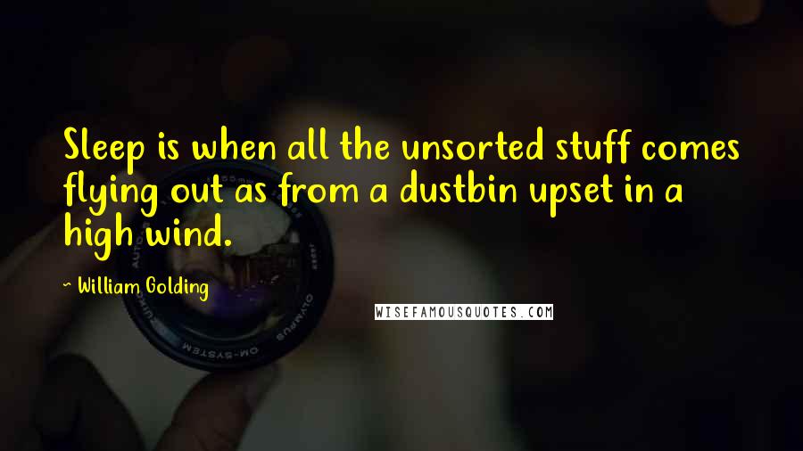 William Golding Quotes: Sleep is when all the unsorted stuff comes flying out as from a dustbin upset in a high wind.