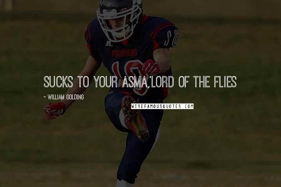 William Golding Quotes: Sucks to your asma,'Lord of the flies